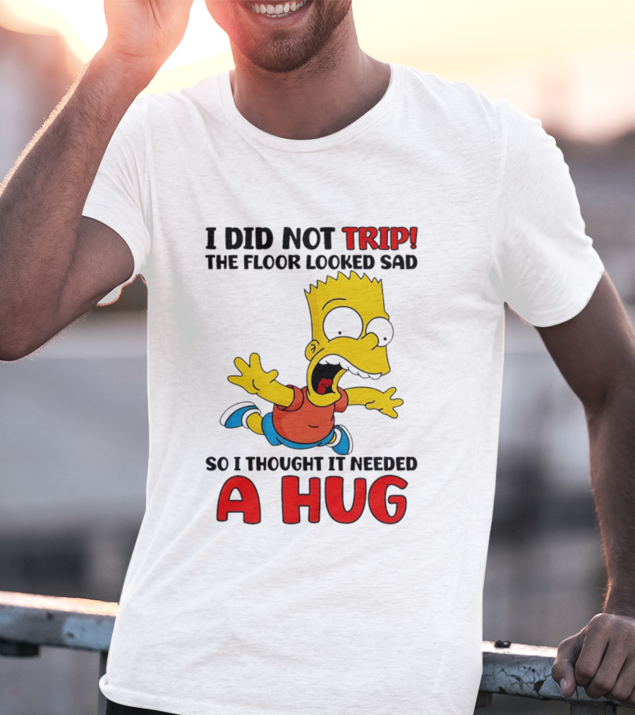 I Did Not Trip The Floor Looked Sad Bart Needs A Hug T-Shirt