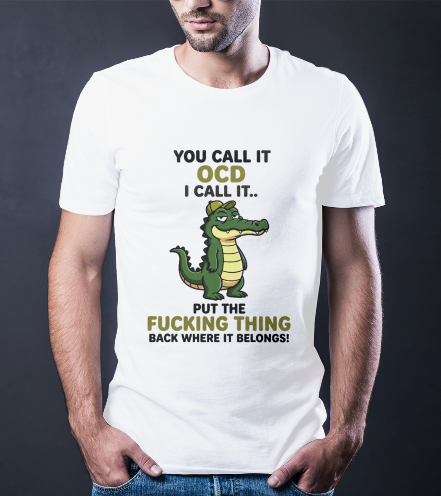 You Call It OCD I Call It Put The Fucking Thing Back Where It Belongs Crocodile Wearing Hat T-Shirt