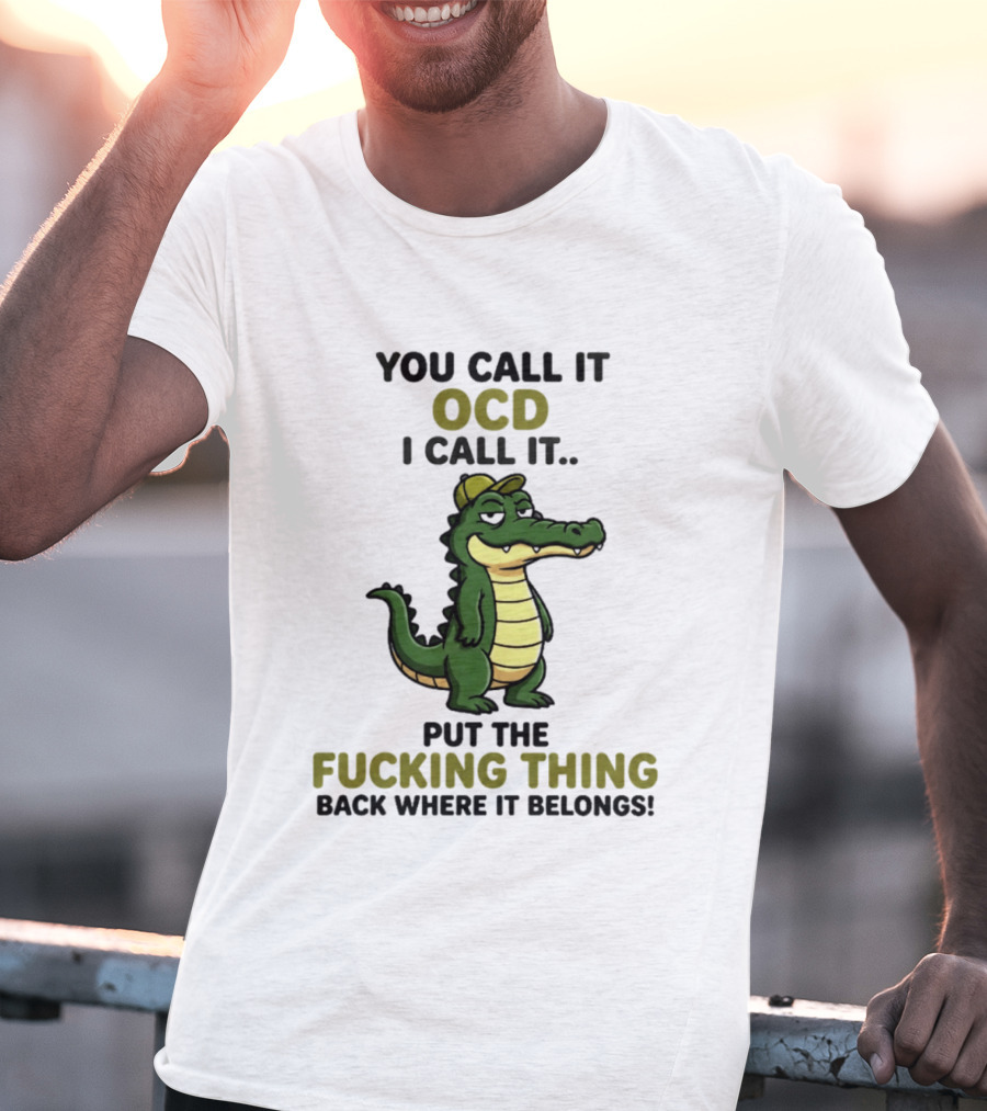 You Call It OCD I Call It Put The Fucking Thing Back Where It Belongs Crocodile Wearing Hat T-Shirt
