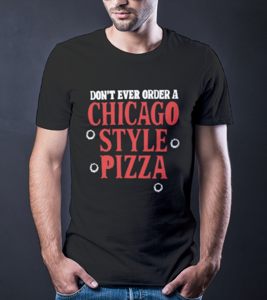 Don't Ever Order A Chicago Style Pizza T-Shirt