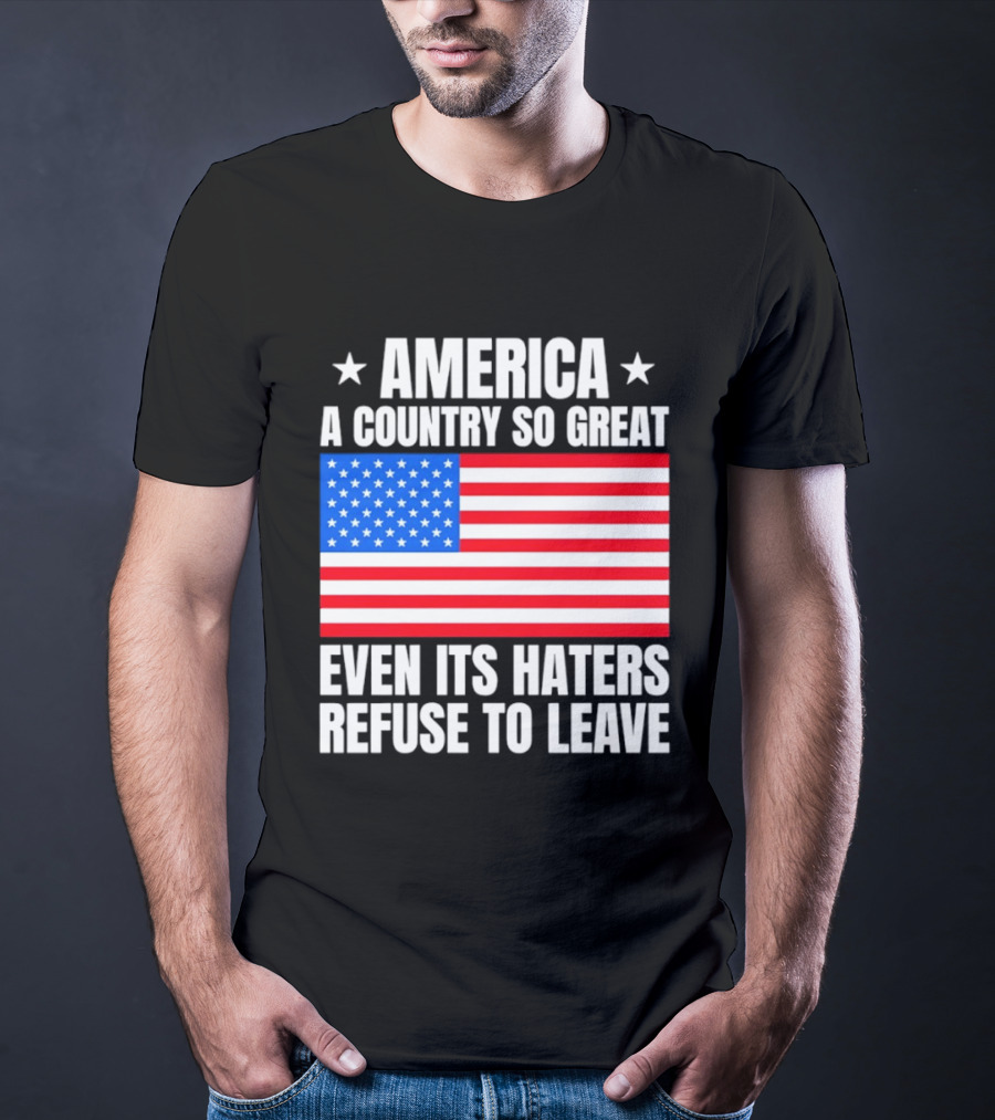 America A Country So Great Even Its Haters Refuse To Leave Flag Stars T-Shirt