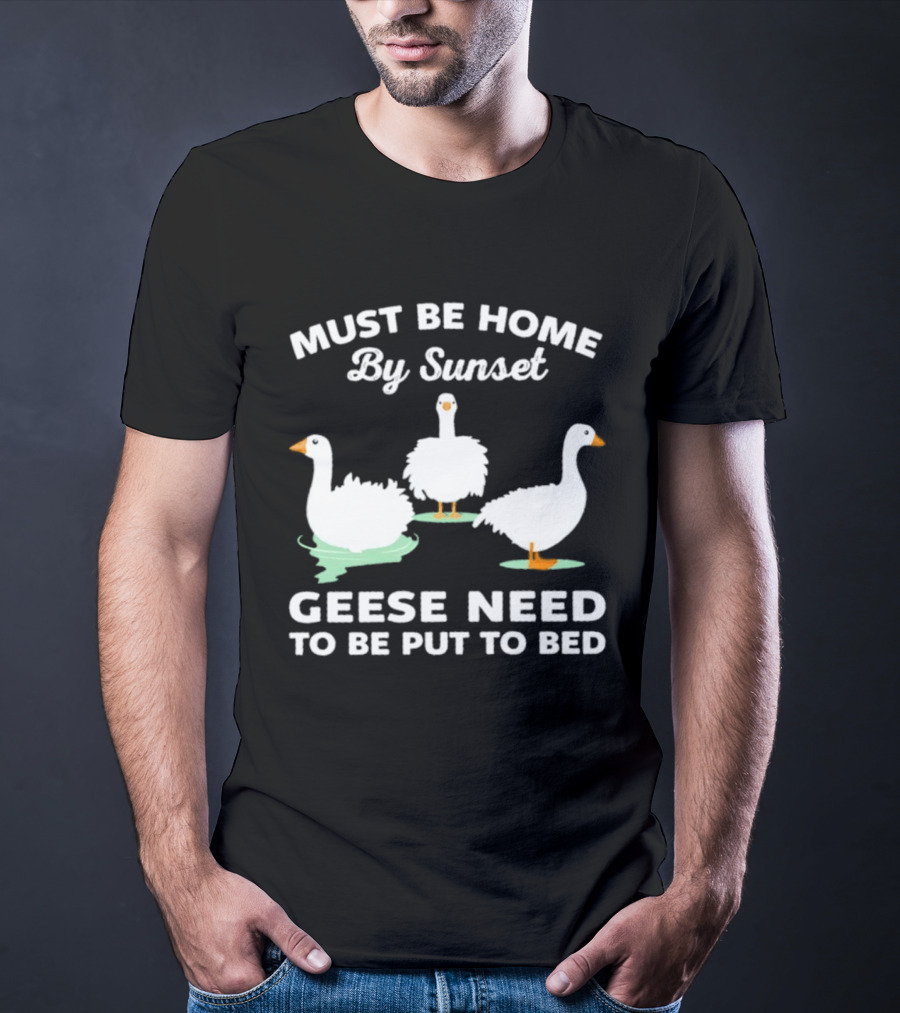 Must Be Home By Sunset Geese Need To Be Put To Bed T-Shirt