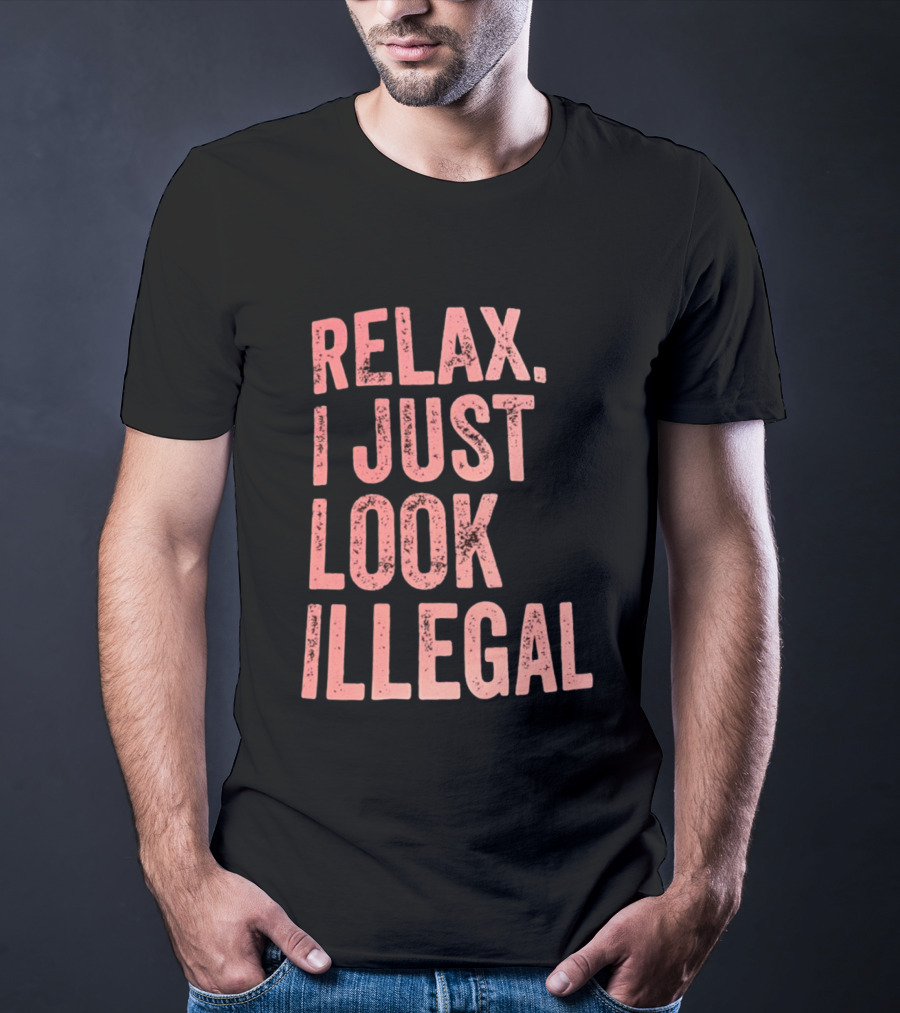 Relax I Just Look Illegal T-Shirt