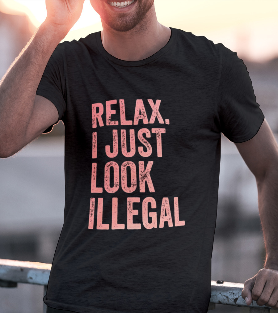 Relax I Just Look Illegal T-Shirt