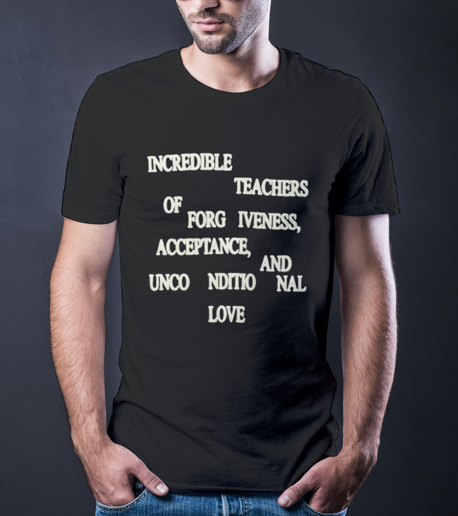 Incredible Teachers Of Forgiveness Acceptance And Unconditional Love T-Shirt