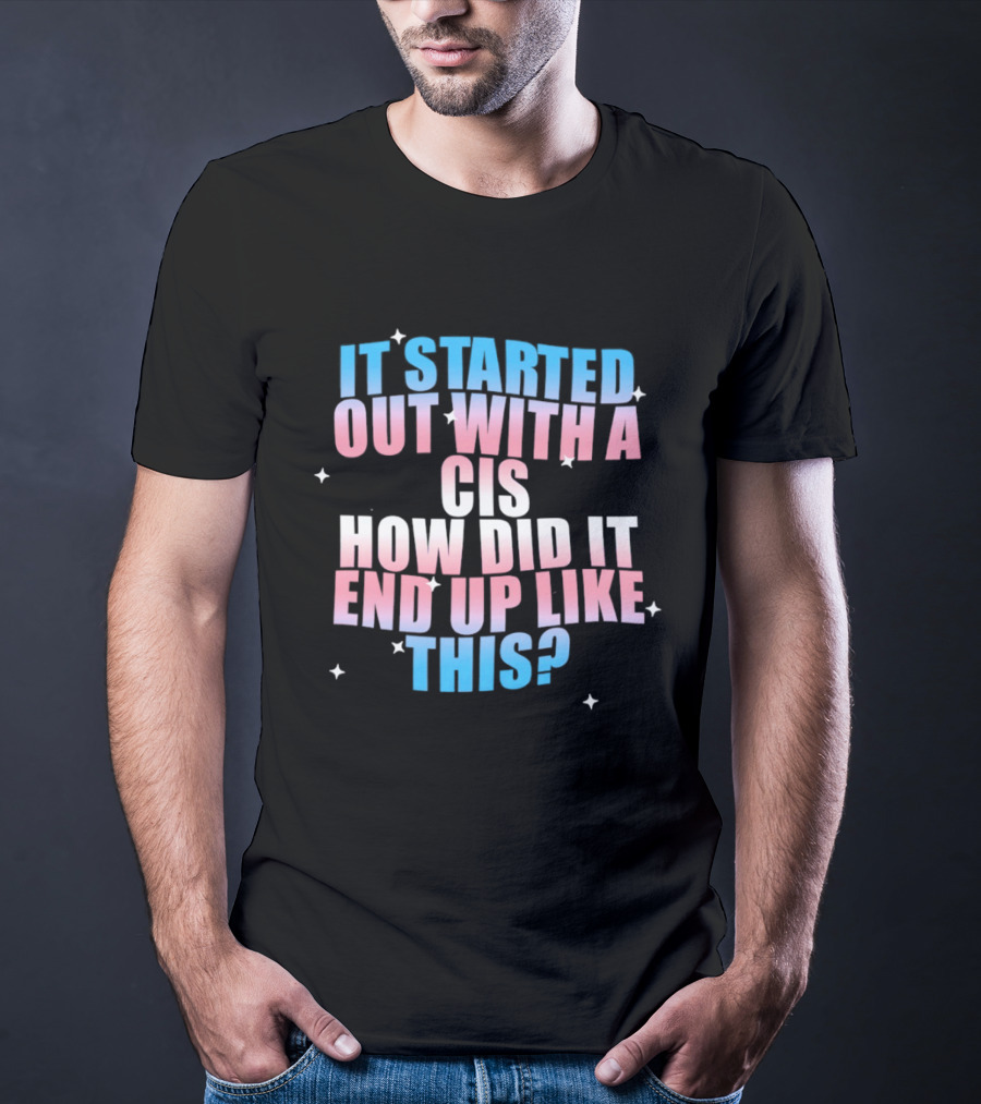 It Started Out With A Cis How Did It End Up Like This Transgender Pride T-Shirt