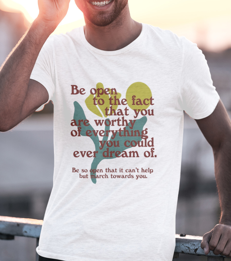 Be Open To The Fact That You Are Worthy Of Everything You Could Ever Dream Of Flowers T-Shirt