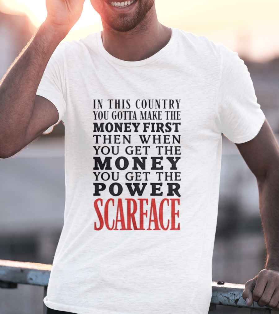 In This Country You Gotta Make The Money First Then When You Get The Money You Get The Power Scarface T-Shirt