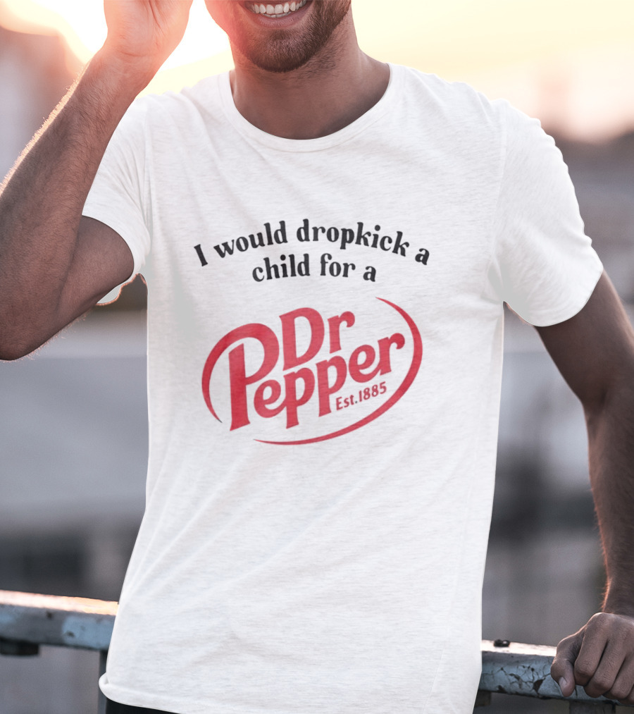 I Would Dropkick A Child For A Dr Pepper Est 1885 T-Shirt