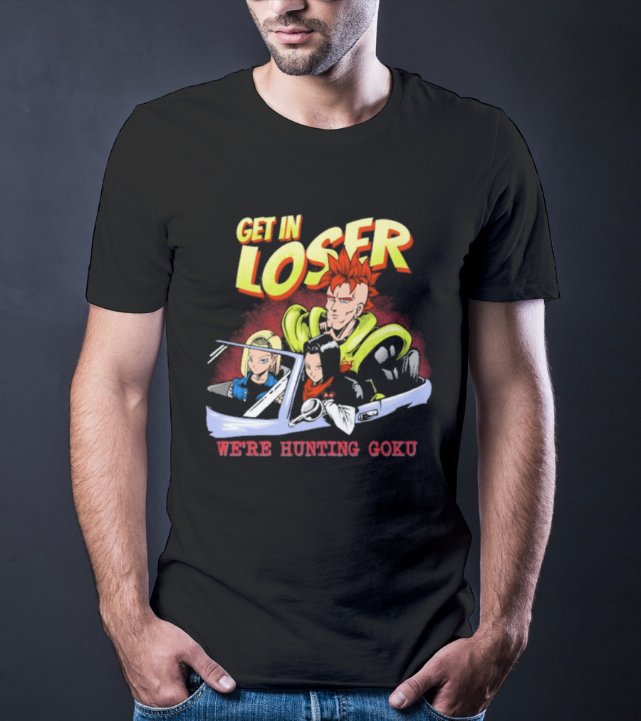 Get In Loser We're Hunting Goku Mean Androids T-Shirt