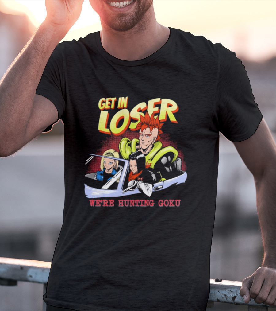 Get In Loser We're Hunting Goku Mean Androids T-Shirt