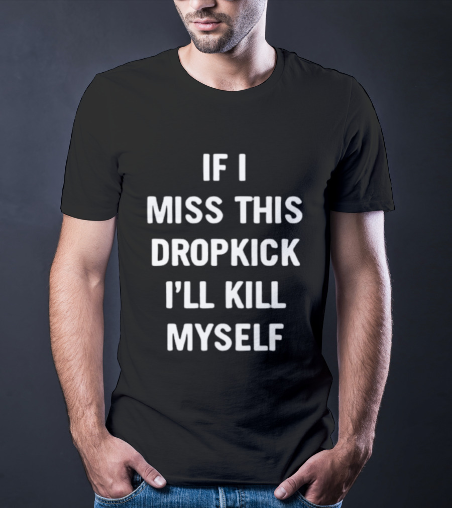 If I Miss This Dropkick I'll Kill Myself DF Rugby Humor T-Shirt