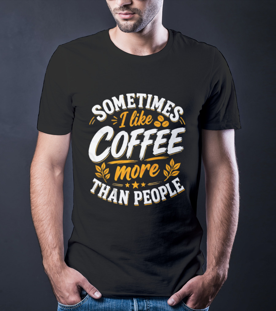 Sometimes I Like Coffee More Than People Caffeine Beverage Drink T-Shirt