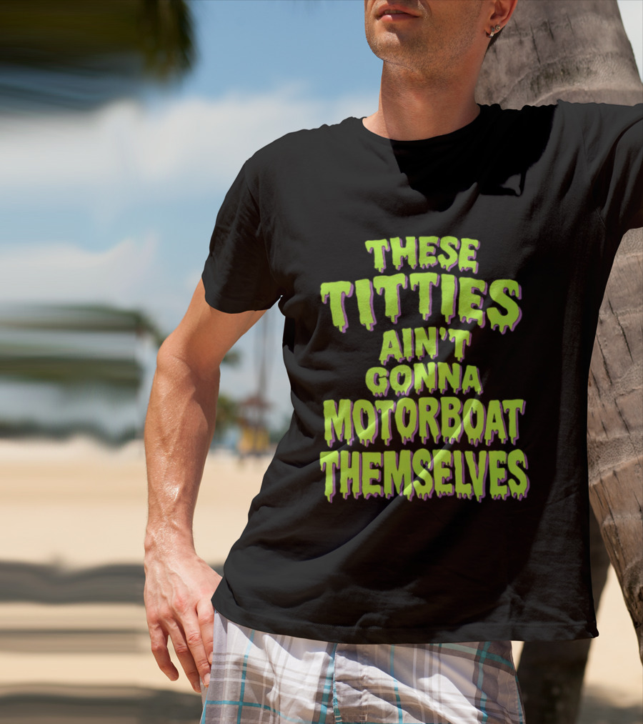 These Titties Aint Gonna Motorboat Themselves T-Shirt