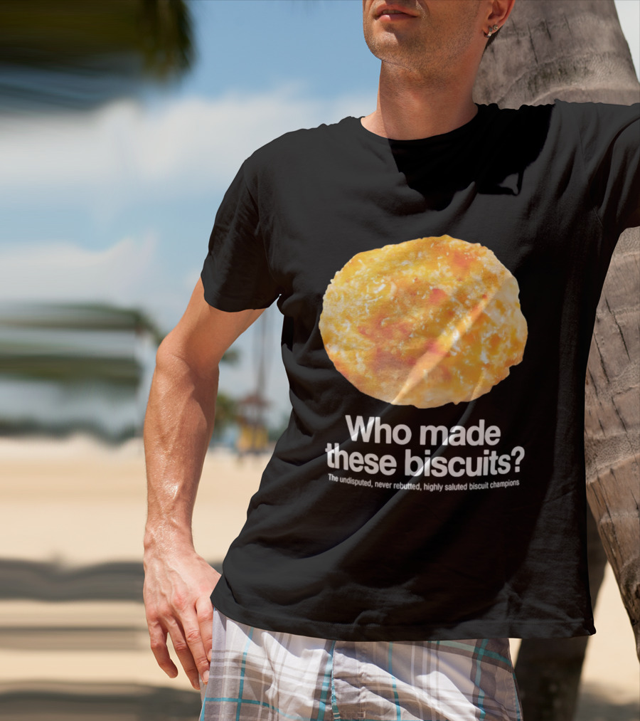 Who Made These Biscuits The Undisputed Never Rebutted Highly Saluted Biscuit T-Shirt