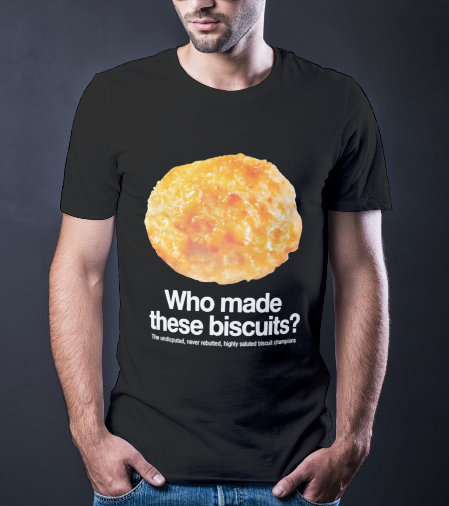 Who Made These Biscuits The Undisputed Never Rebutted Highly Saluted Biscuit T-Shirt