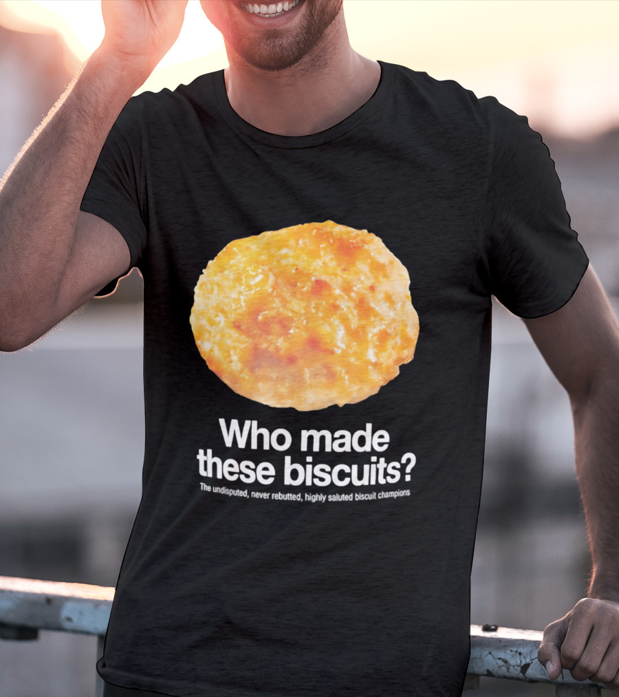 Who Made These Biscuits The Undisputed Never Rebutted Highly Saluted Biscuit T-Shirt