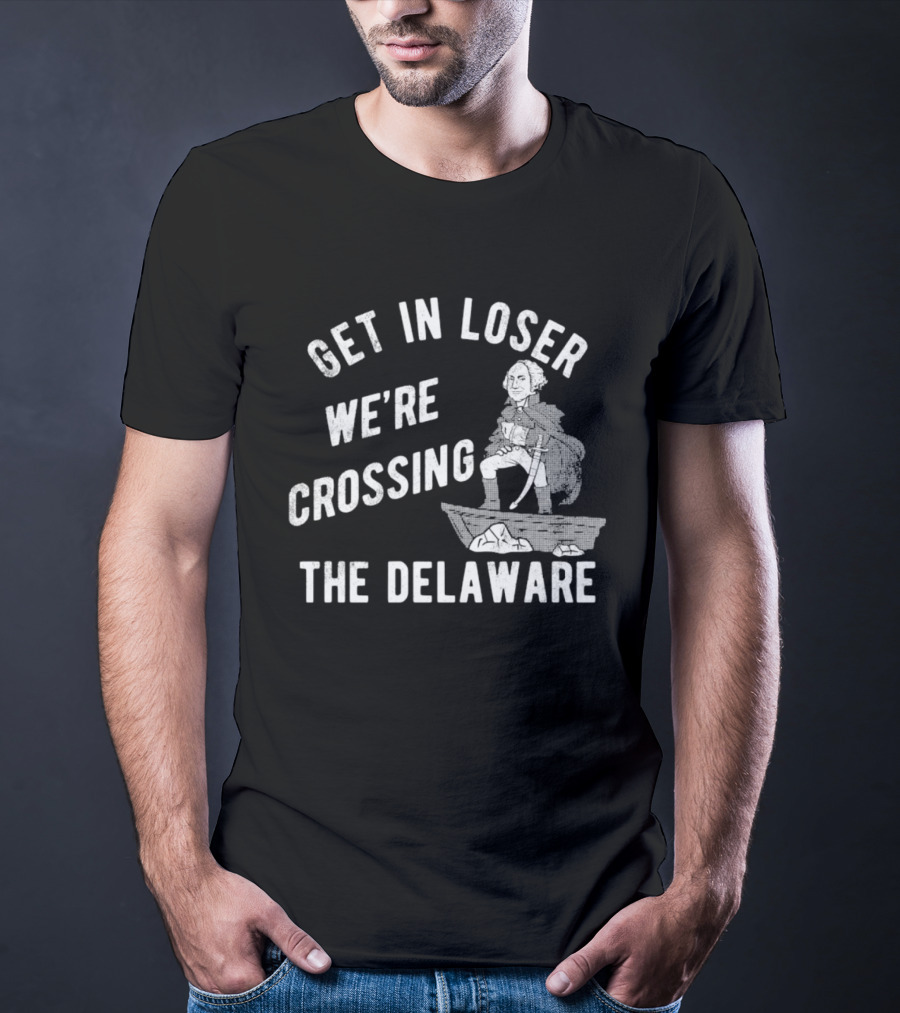 Get In Loser We're Crossing The Delaware George Washington Sarcastic T-Shirt