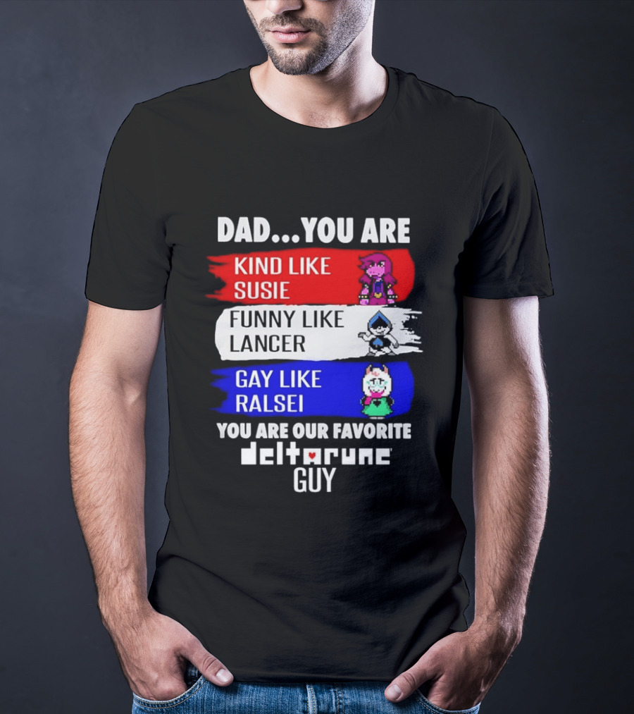 Dad You Are Kind Like Susie Funny Like Lancer Gay Like Ralsei Favorite Deltarune Guy T-Shirt