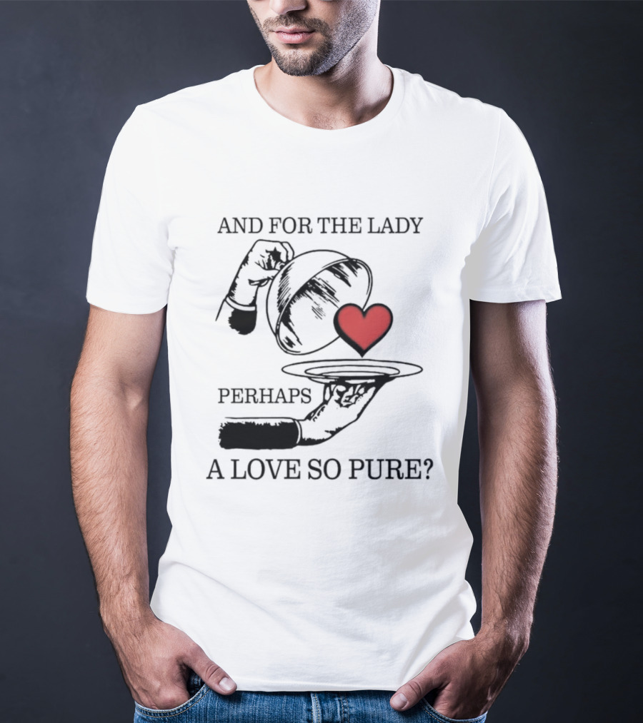 And For The Lady Perhaps A Love So Pure? T-Shirt