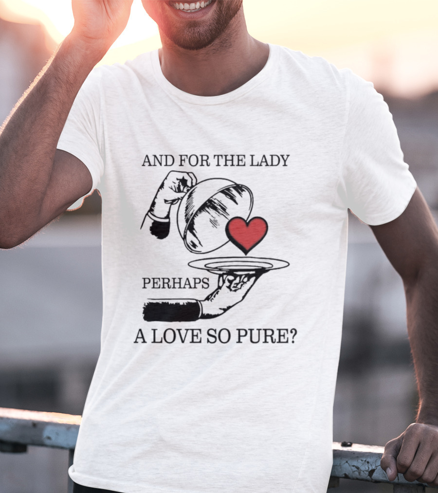 And For The Lady Perhaps A Love So Pure? T-Shirt