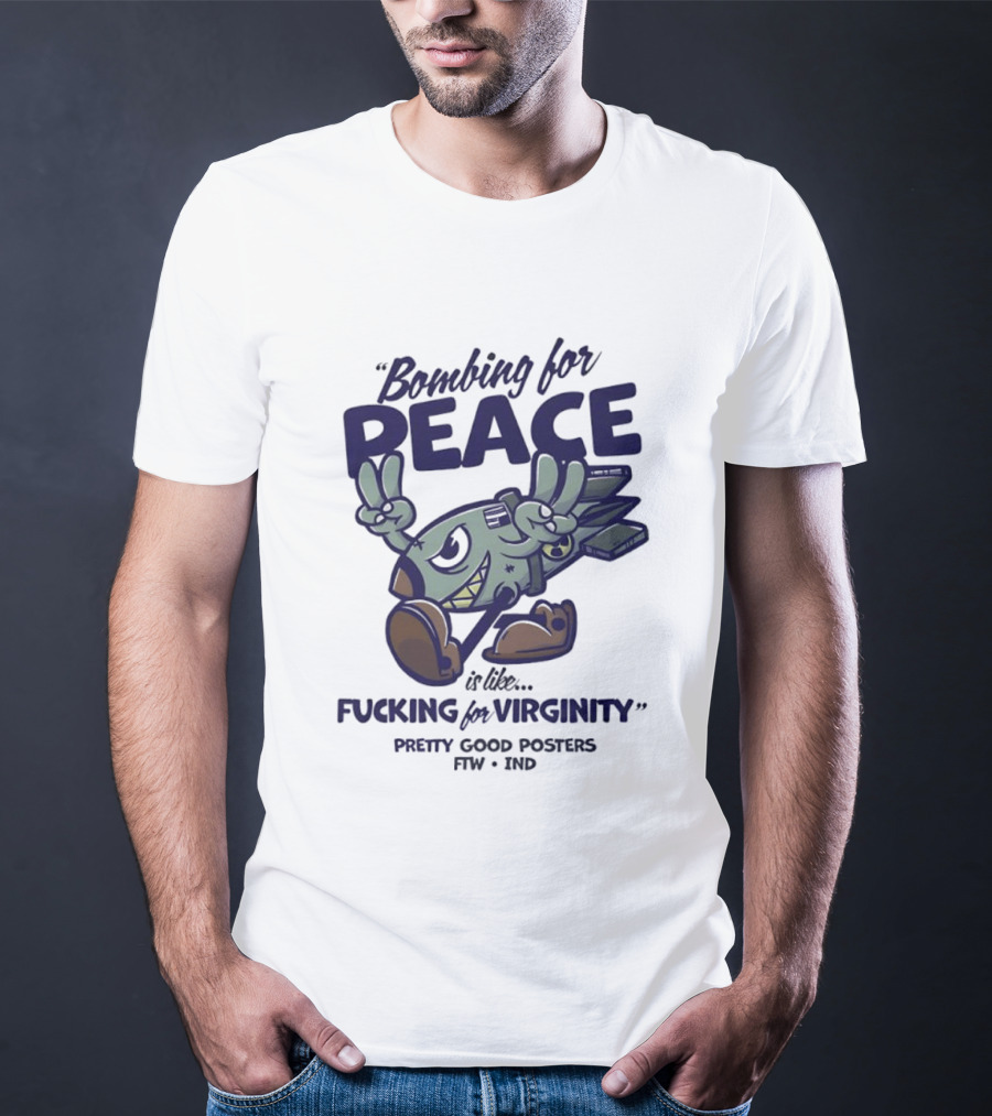 Bombing For Peace Is Like Fucking For Virginity Pretty Good S FTW IND T-Shirt