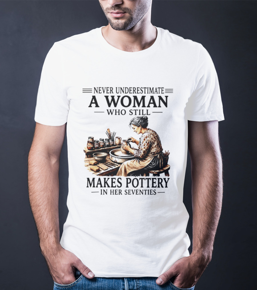 Never Underestimate A Woman Who Makes Pottery In Her Seventies T-Shirt