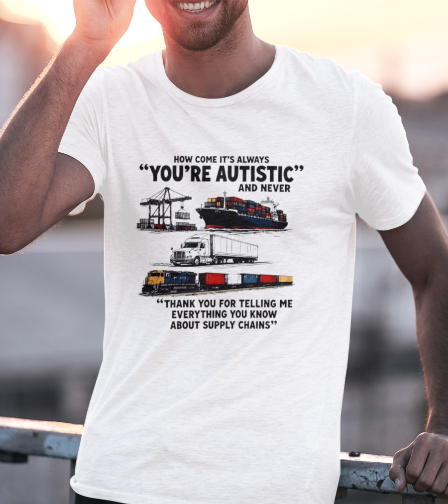 How Come It's Always "You're Autistic" And Never "Thank You For Telling Me Everything You Know About Supply Chains T-Shirt