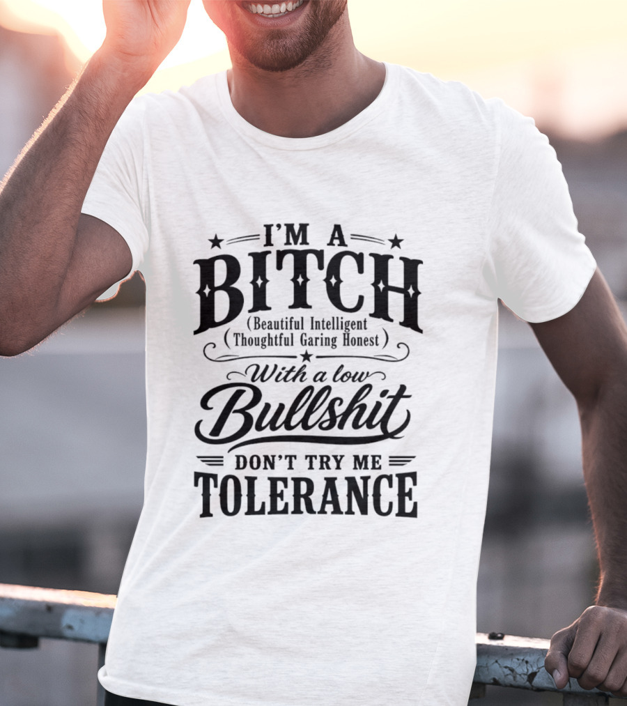 I'm A Bitch Beautiful Intelligent Thoughtful Caring Honest Low Bullshit Tolerance T-Shirt