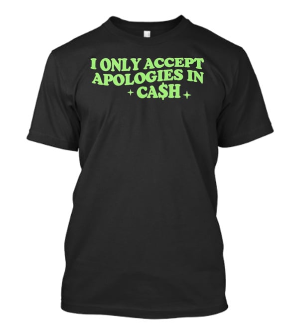 I Only Accept Apologies In Ca$h Sarcastic Humor Geld Apologies In Cash T-Shirt