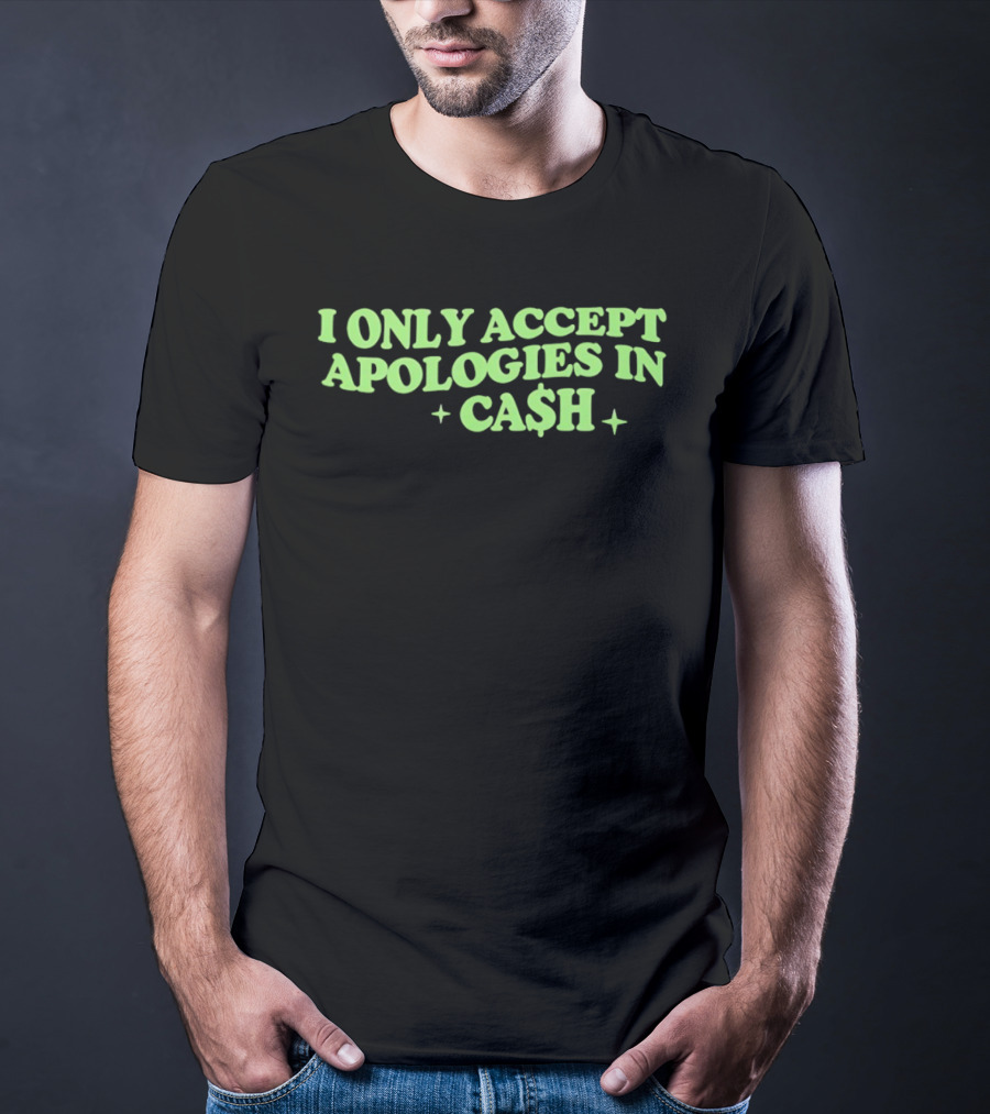 I Only Accept Apologies In Ca$h Sarcastic Humor Geld Apologies In Cash T-Shirt