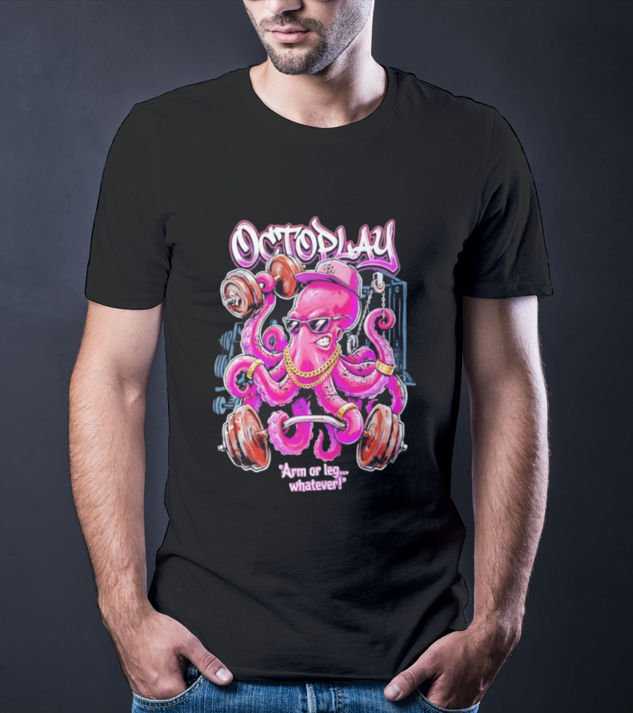 Octoplay Arm Or Leg Whatever With Weightlifting Octopus Wearing Shades And Cap T-Shirt