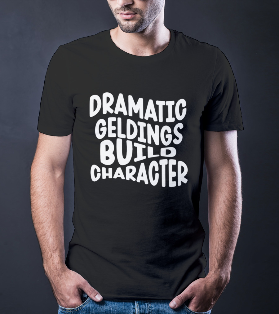 Dramatic Geldings Build T-Shirt