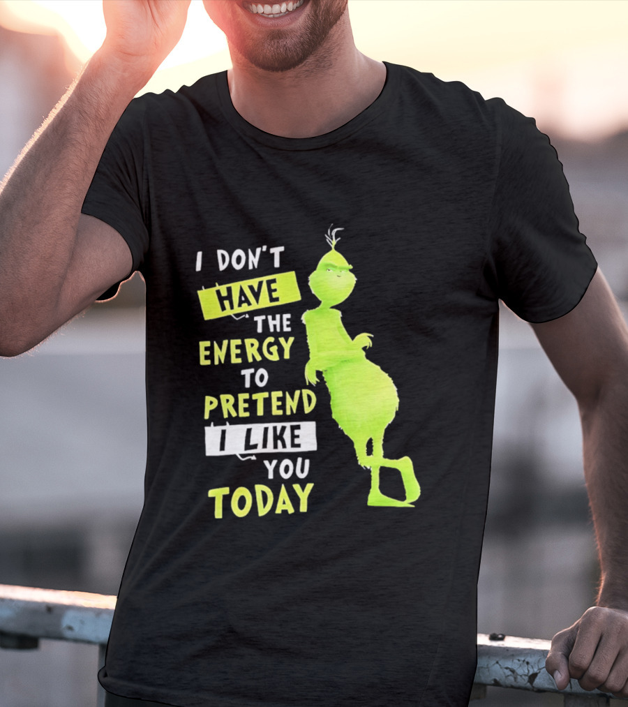 I Don't Have The Energy To Pretend I Like You Today Grinch T-Shirt