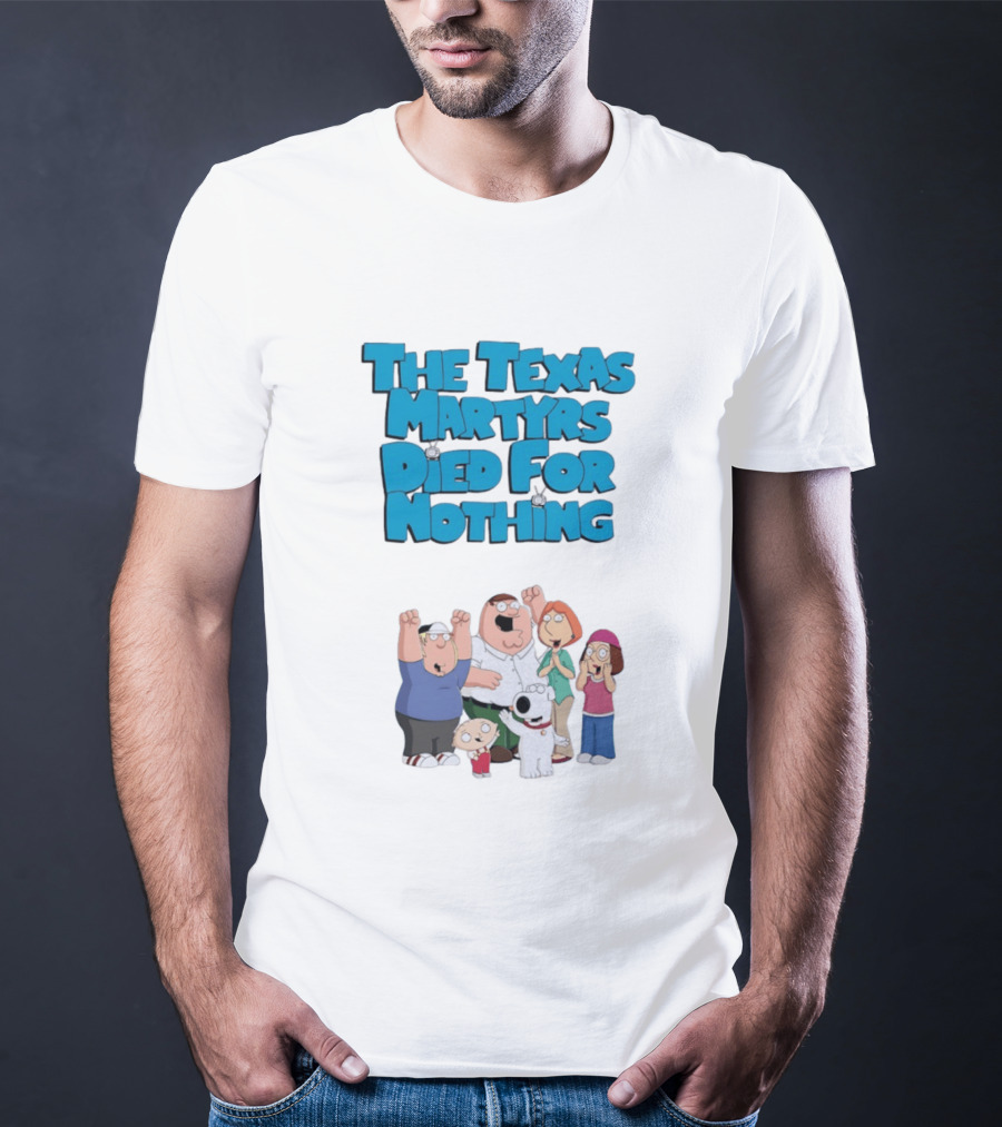 Family Guy Characters With The Texas Martyrs Died For Nothing T-Shirt