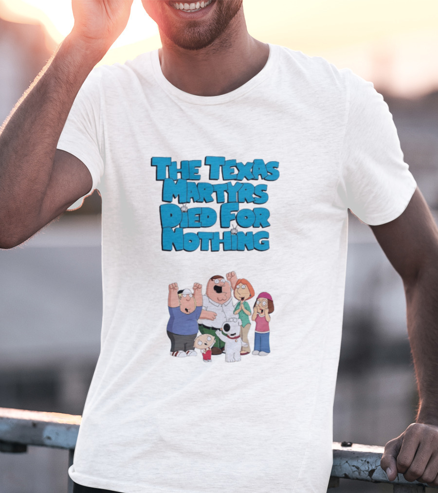 Family Guy Characters With The Texas Martyrs Died For Nothing T-Shirt