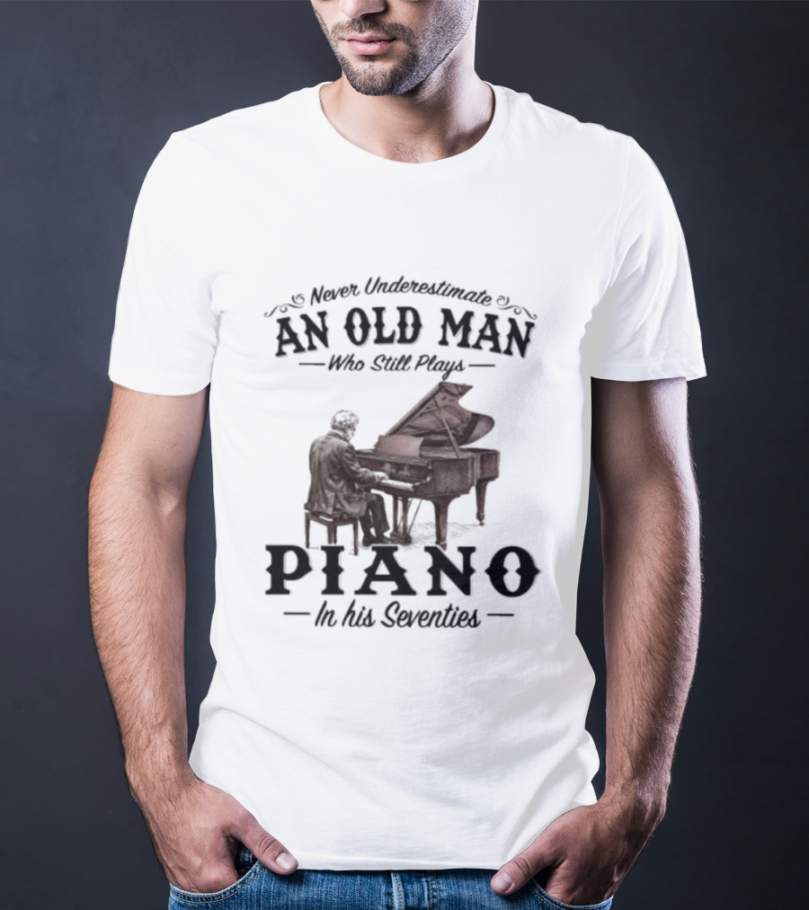Never Underestimate An Old Man Who Still Plays Piano In His Seventies T-Shirt