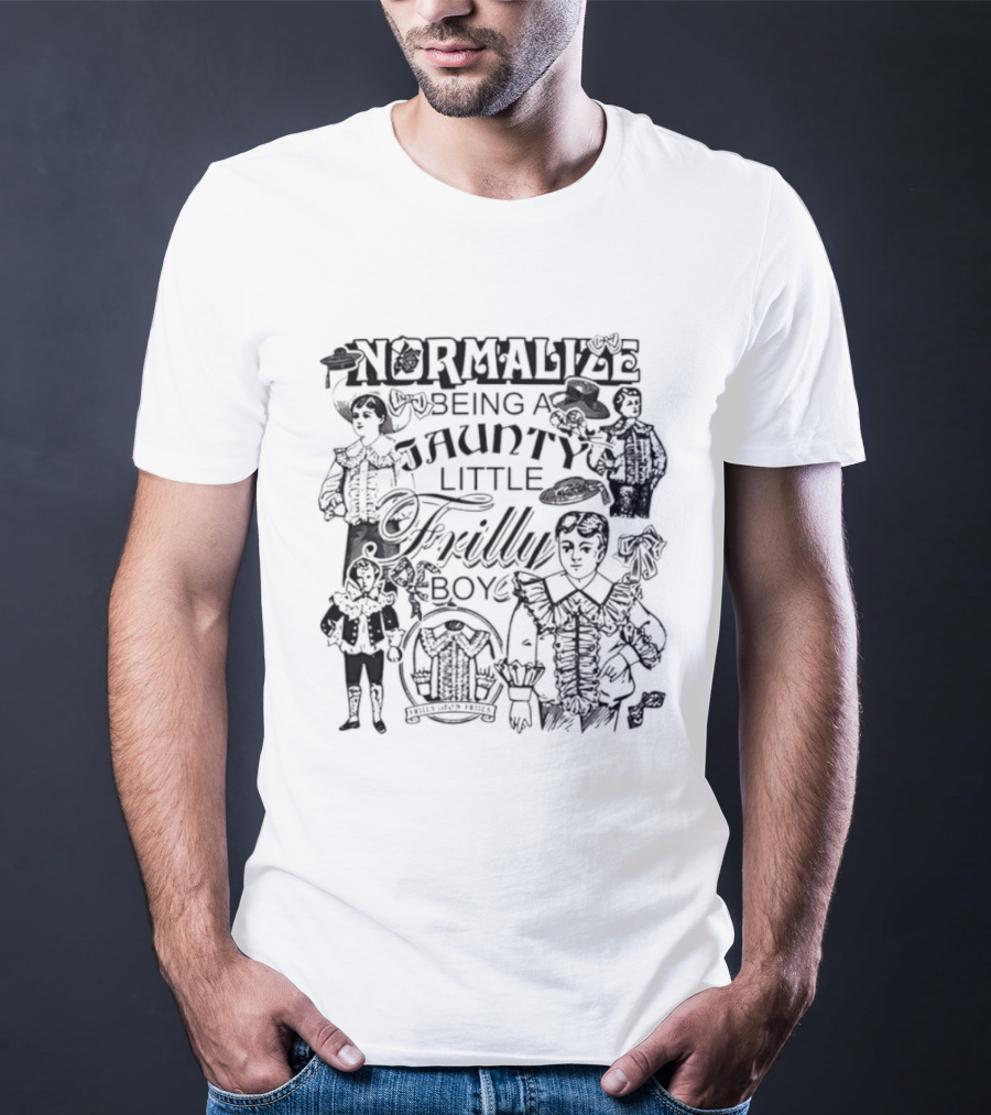 Normalize Being A Jaunty Little Frilly Boy Frills Upon Frills T-Shirt