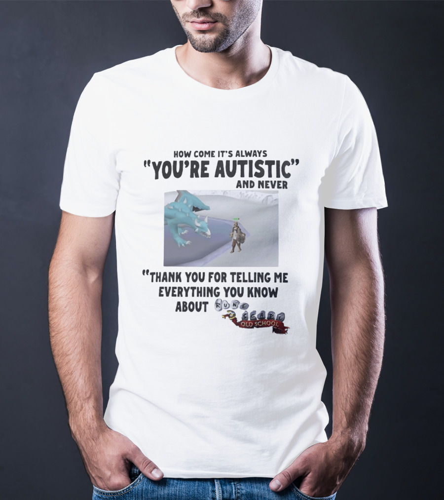 How Come It's Always You're Autistic And Never Thank You For Telling Me Everything You Know About RuneScape Old School T-Shirt