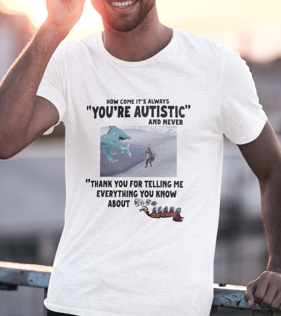 How Come It's Always You're Autistic And Never Thank You For Telling Me Everything You Know About RuneScape Old School T-Shirt