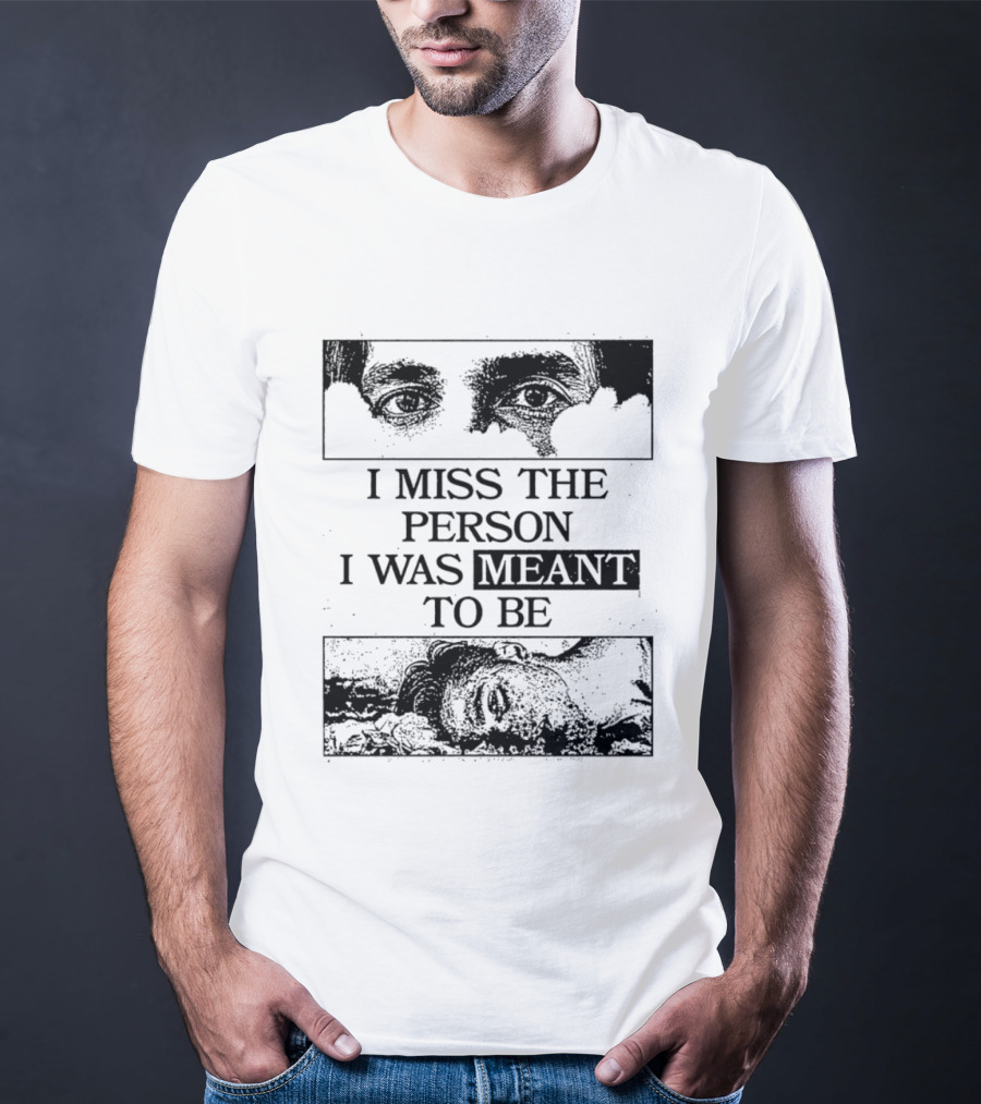 I Miss The Person I Was Meant To Be Eyes And Face Image T-Shirt