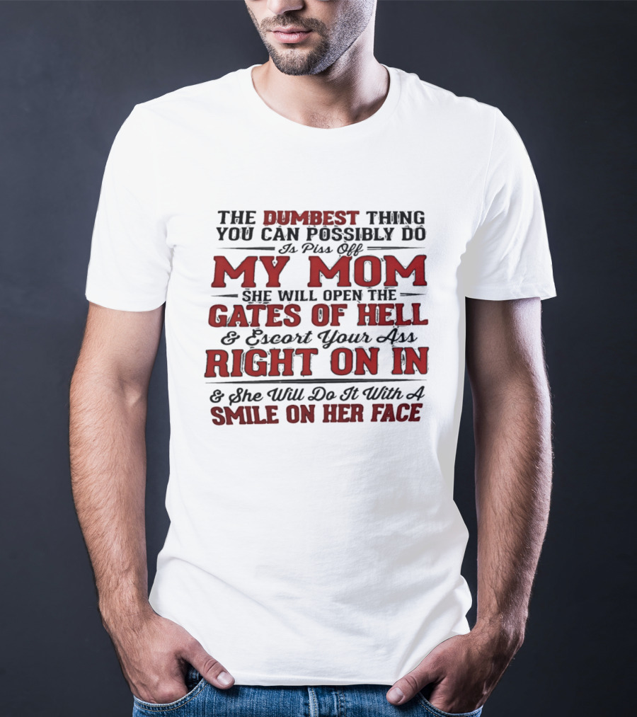 The Dumbest Thing You Can Possibly Do Is Piss Off My Mom She Will Open The Gates Of Hell Escort Your Ass Right On In Smile On Her Face T-Shirt