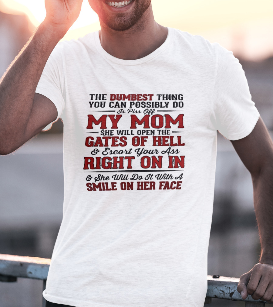 The Dumbest Thing You Can Possibly Do Is Piss Off My Mom She Will Open The Gates Of Hell Escort Your Ass Right On In Smile On Her Face T-Shirt