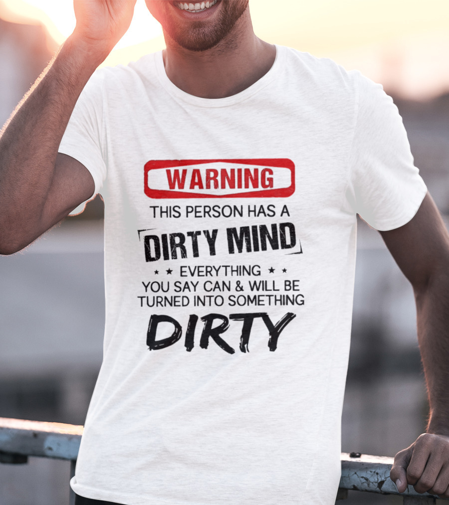 Warning This Person Has A Dirty Mind Everything You Say Can And Will Be Turned Into Something Dirty T-Shirt