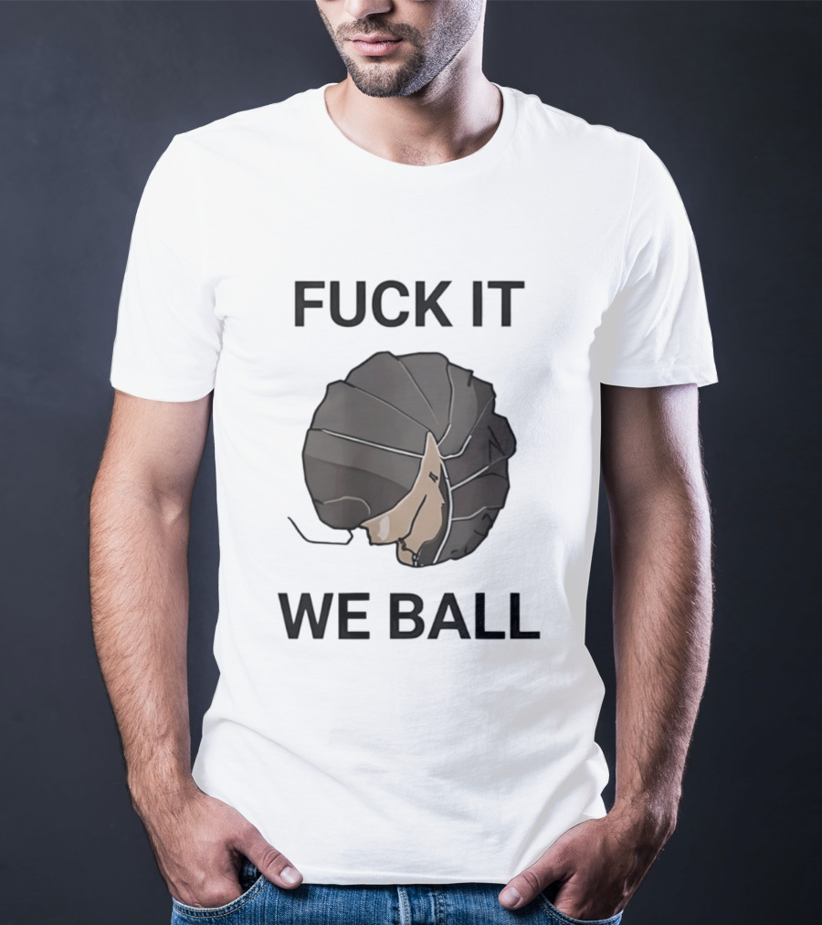 Fuck It We Ball Confidently Moving Forward With Determination T-Shirt