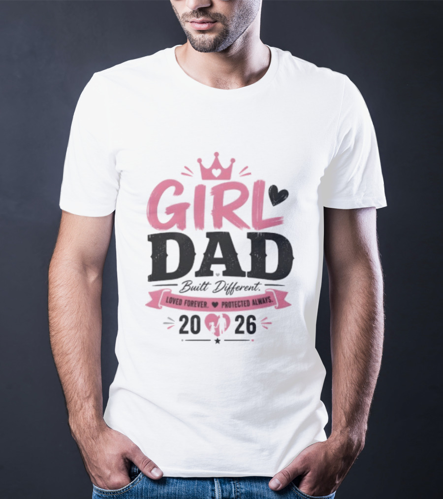 Girl Dad Built Different Loved Forever Protected Always 2026 T-Shirt