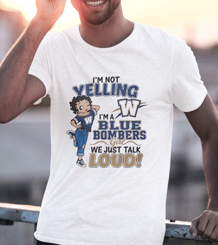 I'm Not Yelling I'm A Blue Bombers Girl We Just Talk Loud W T-Shirt