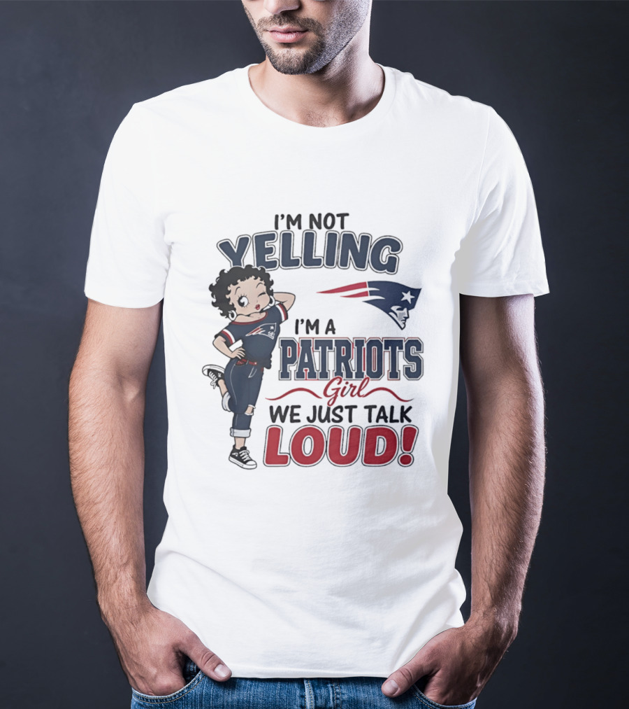 I'm Not Yelling I'm A Patriots Girl We Just Talk Loud T-Shirt