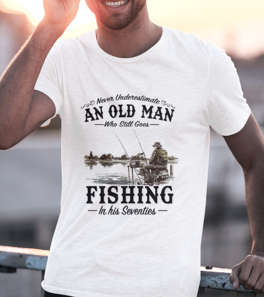 Never Underestimate An Old Man Who Still Goes Fishing In His Seventies T-Shirt