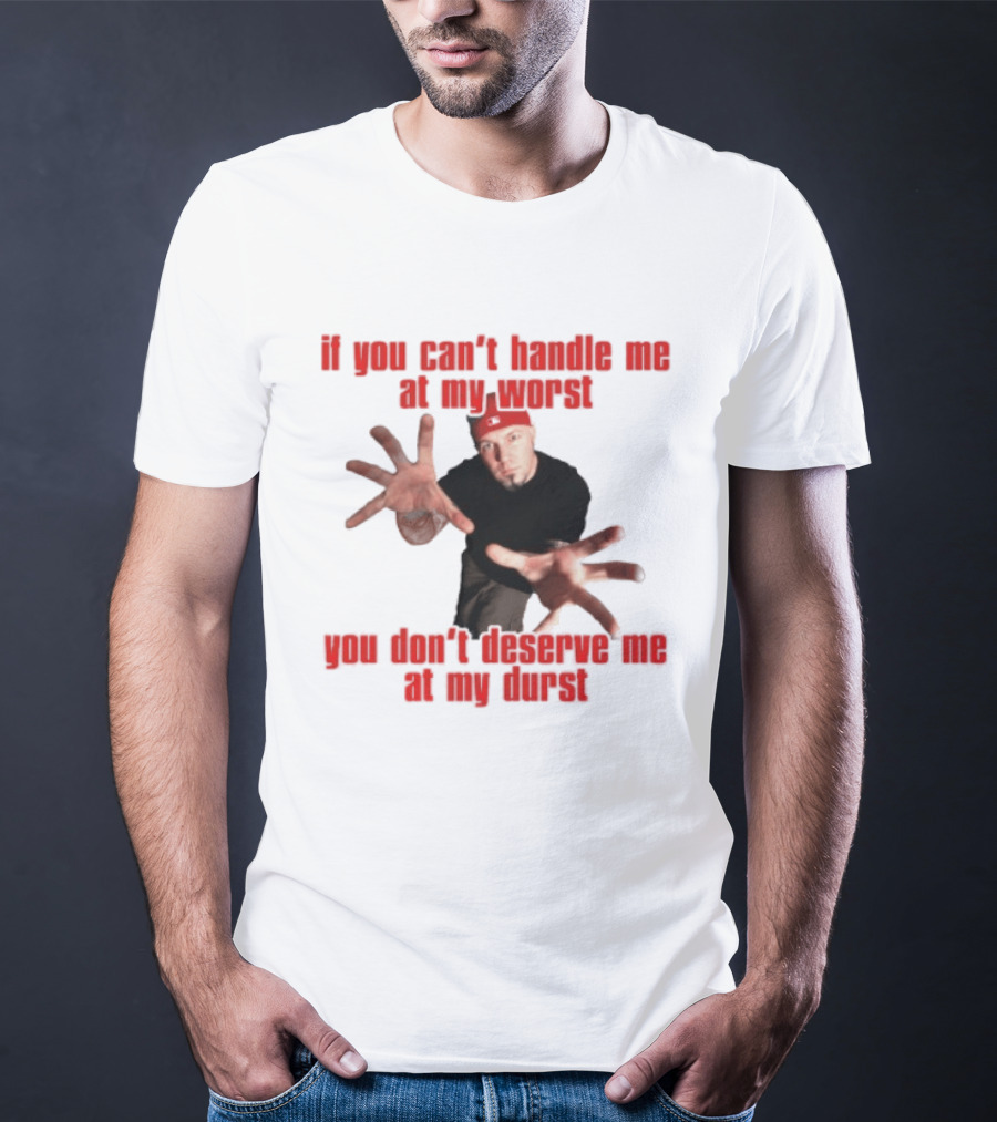 Fred Durst You Can't Handle Me At My Worst You Don't Deserve Me At My Durst T-Shirt